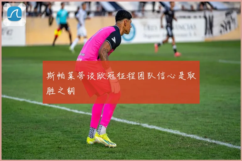 斯帕莱蒂谈欧冠征程团队信心是取胜之钥