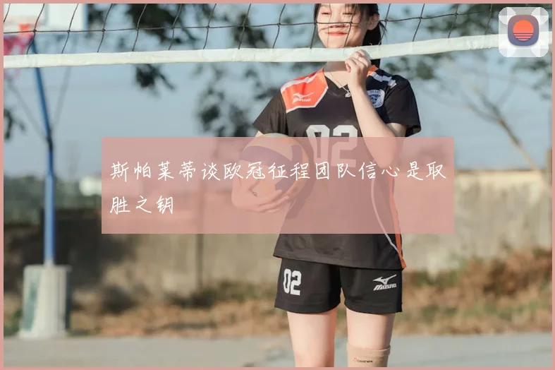 斯帕莱蒂谈欧冠征程团队信心是取胜之钥