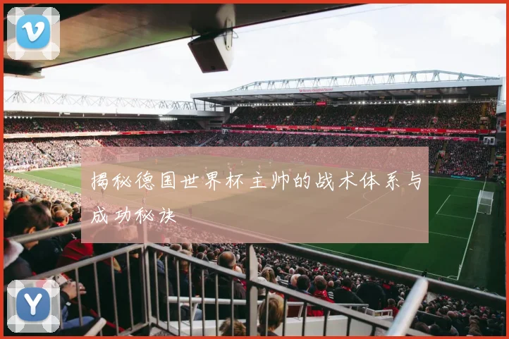 揭秘德国世界杯主帅的战术体系与成功秘诀