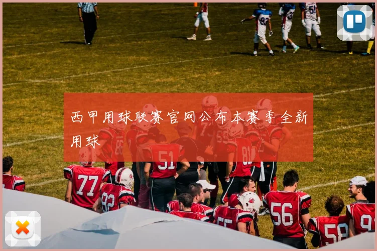 西甲用球联赛官网公布本赛季全新用球