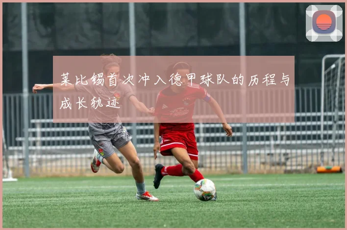 莱比锡首次冲入德甲球队的历程与成长轨迹